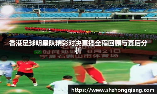 香港足球明星队精彩对决直播全程回顾与赛后分析